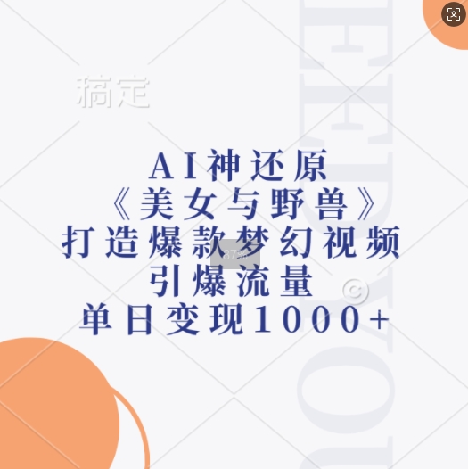 AI神还原《美女与野兽》，打造爆款梦幻视频，引爆流量，单日变现1k-易读网