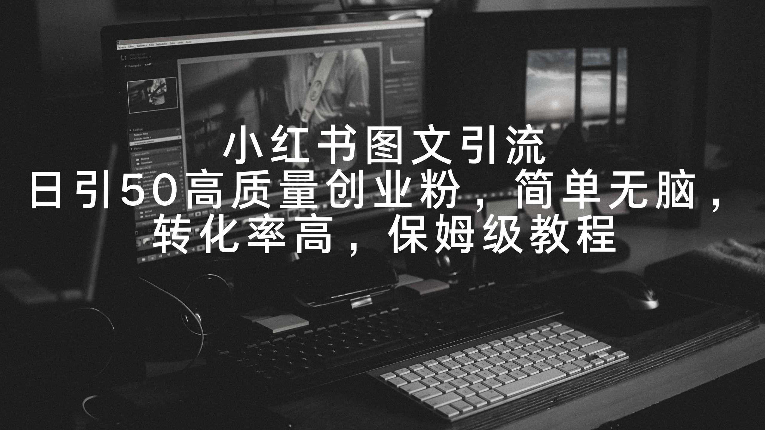 小红书图文引流，日引50高质量创业粉，简单无脑，转化率高，保姆级教程-易读网