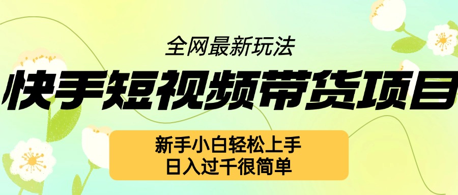 快手短视频带货项目最新玩法，新手小白轻松上手，日入几张很简单【揭秘】-易读网