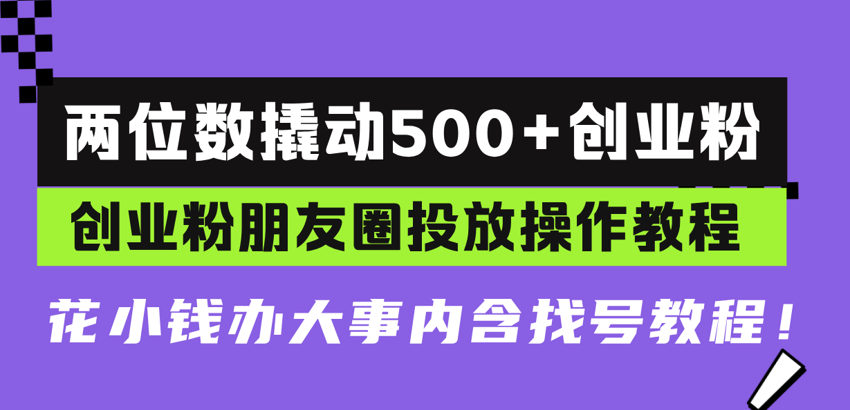两位数撬动500+创业粉，创业粉朋友圈投放操作教程，花小钱办大事内含找…-易读网
