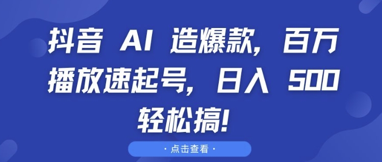 抖音 AI 造爆款，百万播放速起号，日入5张 轻松搞【揭秘】-易读网