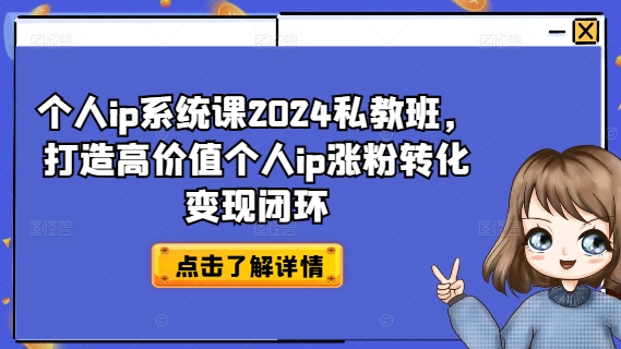 个人ip系统课2024私教班，打造高价值个人ip涨粉转化变现闭环-易读网