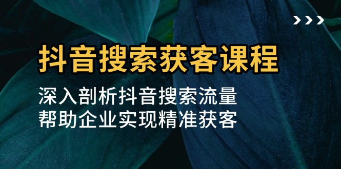 抖音搜索获客课程：深入剖析抖音搜索流量，帮助企业实现精准获客-易读网