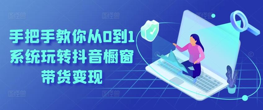 手把手教你从0到1系统玩转抖音橱窗带货变现-易读网