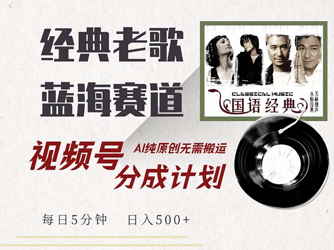 最新经典老歌赛道，视频号分成计划收益拿到手软，AI纯原创，无需搬运每…-易读网