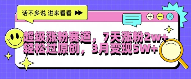 超级涨粉赛道，每天半小时，7天涨粉2W+，轻松过原创，三月变现5W+【揭秘】-易读网