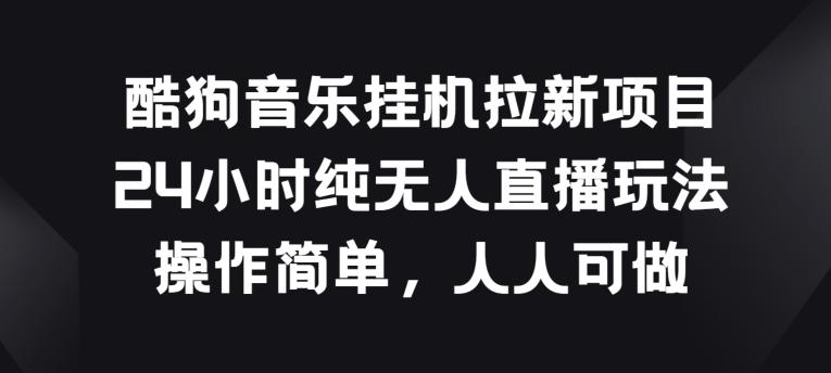 酷狗音乐挂JI拉新项目，24小时纯无人直播玩法，操作简单人人可做【揭秘】-易读网