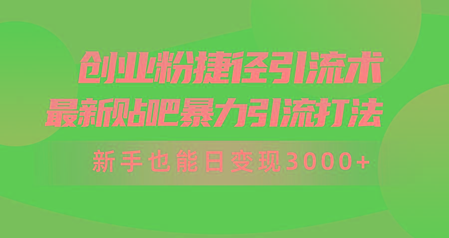 (10071期)创业粉捷径引流术，最新贴吧暴力引流打法，新手也能日变现3000+附赠全…-易读网