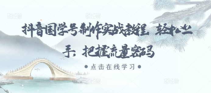 抖音国学号制作实战教程，轻松上手，把握流量密码-易读网