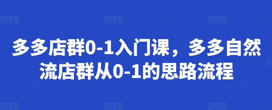 多多店群0-1入门课，多多自然流店群从0-1的思路流程-易读网