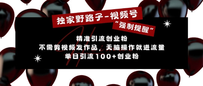 独家野路子利用视频号“强制提醒”，不需剪视频发作品，无脑操作就进流量，单日引流100+创业粉-易读网