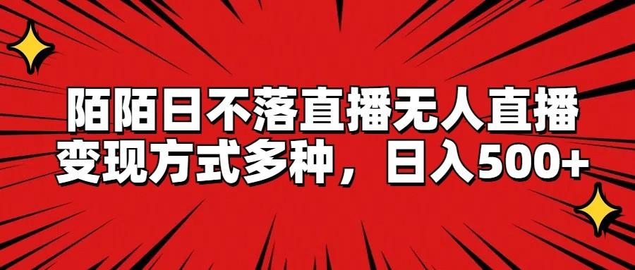陌陌日不落直播无人直播，变现方式多种，日入500+-易读网