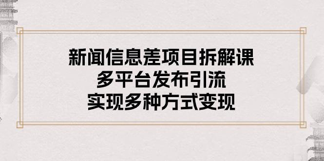 新闻信息差项目拆解课：多平台发布引流，实现多种方式变现-易读网