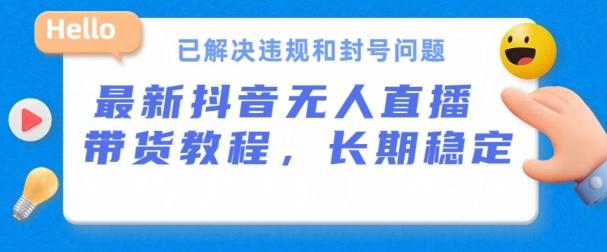 抖音无人直播带货，长期稳定，已解决违规和封号问题，开播24小时必出单【揭秘】-易读网