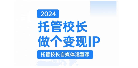 2024托管校长做个变现IP，托管校长自媒体运营课，利用短视频实现校区利润翻番-易读网