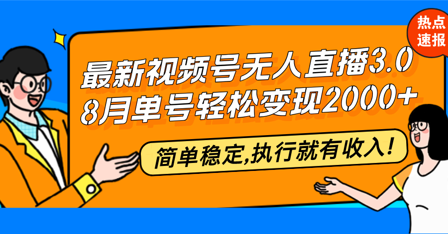 最新视频号无人直播3.0, 8月单号变现20000+，简单稳定,执行就有收入!-易读网