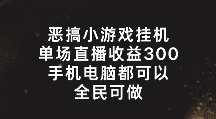 恶搞小游戏挂机，单场直播300+，全民可操作【揭秘】-易读网
