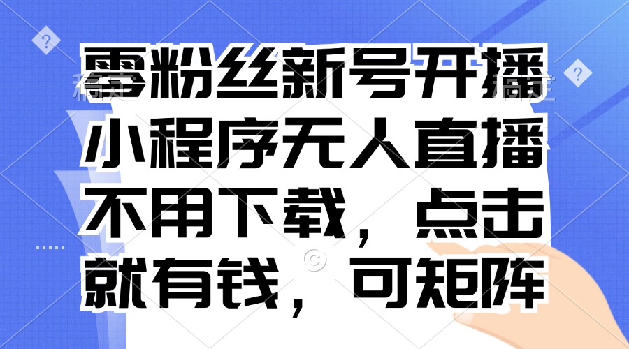 零粉丝新号开播 小程序无人直播，不用下载点击就有钱可矩阵-易读网