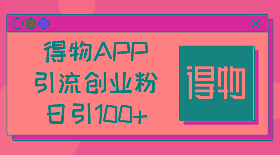 得物APP引流创业粉，日引100+-易读网