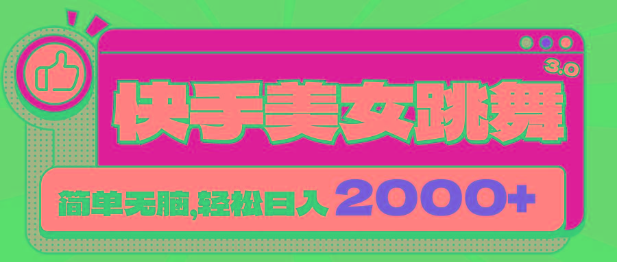 快手美女跳舞直播3.0，拉爆流量不违规，简单无脑，日入2000+-易读网