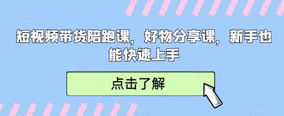 短视频带货陪跑课，好物分享课，新手也能快速上手-易读网