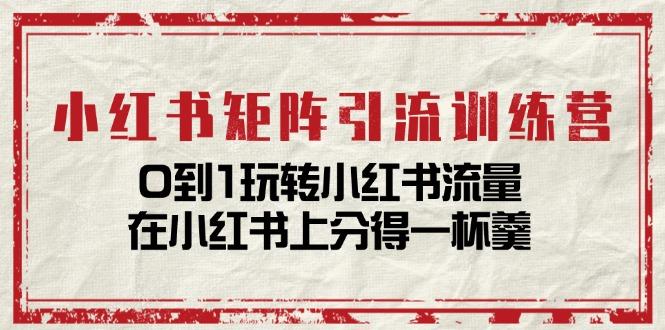 小红书矩阵引流训练营：0到1玩转小红书流量，在小红书上分得一杯羹-14节课-易读网