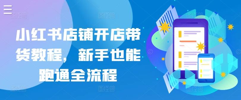 小红书店铺开店带货教程，新手也能跑通全流程-易读网