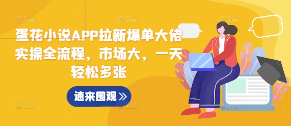 蛋花小说APP拉新爆单大佬实操全流程，市场大，一天轻松多张-易读网