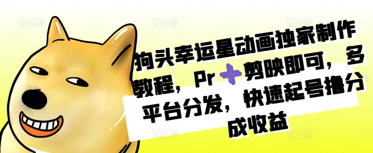 狗头幸运星动画独家制作教程，Pr➕剪映即可，多平台分发，快速起号撸分成收益-易读网