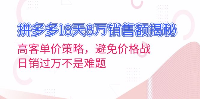 拼多多18天8万销售额揭秘：高客单价策略，避免价格战，日销过万不是难题-易读网