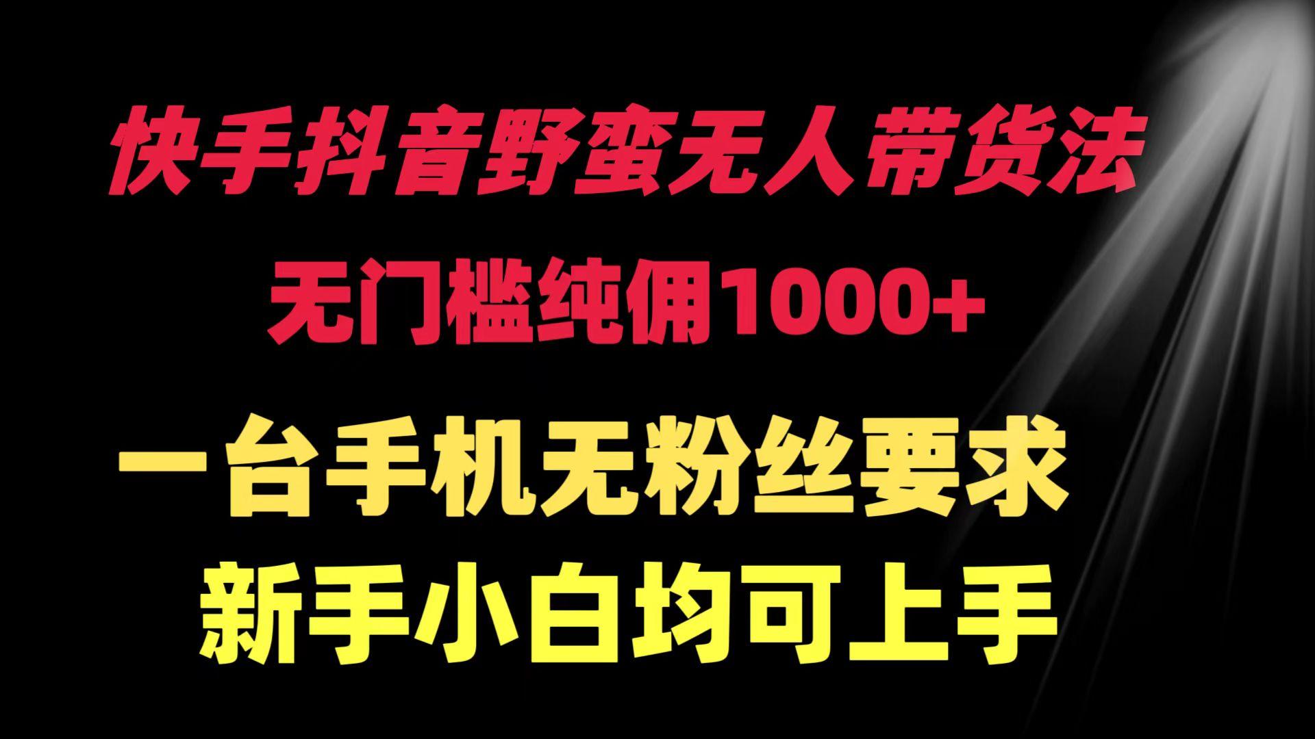 (9552期)快手抖音野蛮无人带货法 无门槛纯佣1000+ 一台手机无粉丝要求新手小白…-易读网