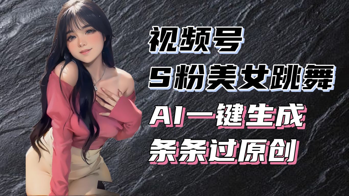揭秘视频号S粉美女跳舞赛道，一键生成原创视频，收益翻倍！-易读网