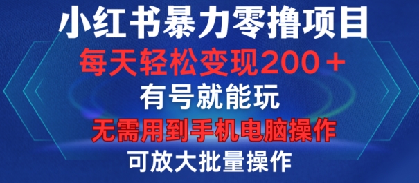 小红书暴力零撸项目，有号就能玩，单号每天变现1到15元，可放大批量操作，无需手机电脑操作【揭秘】-易读网