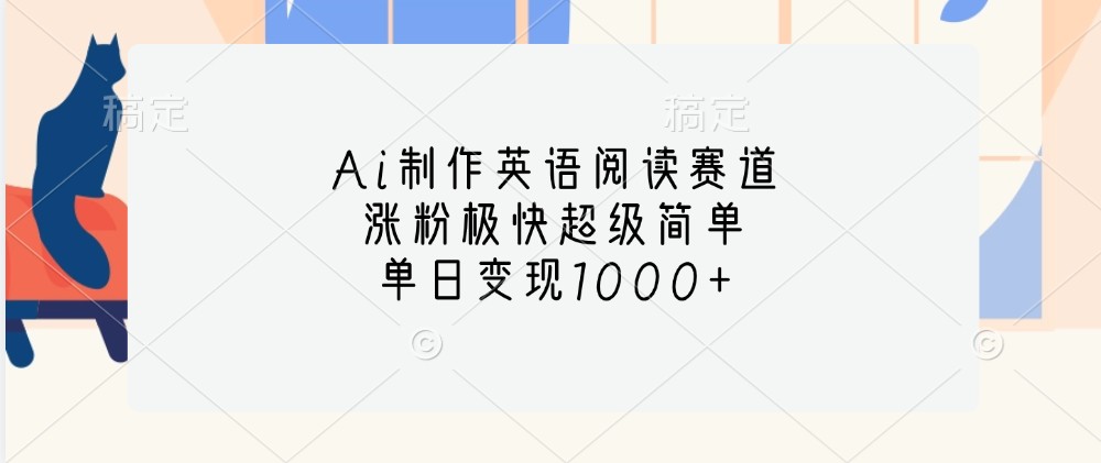 Ai制作英语阅读赛道，涨粉极快超级简单，单日变现1000+-易读网