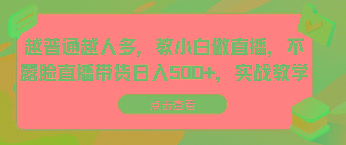 越普通越人多，教小白做直播，不露脸直播带货日入500+，实战教学-易读网