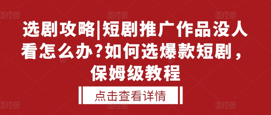 选剧攻略|短剧推广作品没人看怎么办?如何选爆款短剧，保姆级教程-易读网