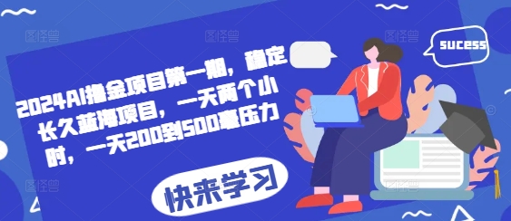 2024AI撸金项目第一期，稳定长久蓝海项目，一天两个小时，一天200到500毫压力-易读网