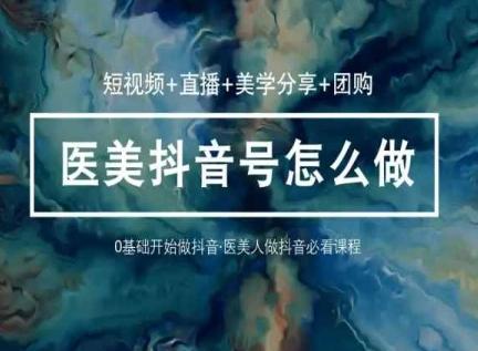 玩转医美抖音短视频与直播，36堂网课学逻辑(短视频+直播+美学分享+团购)-易读网