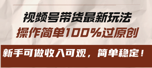 视频号带货最新玩法，操作简单100%过原创，新手可做收入可观，简单稳定！-易读网
