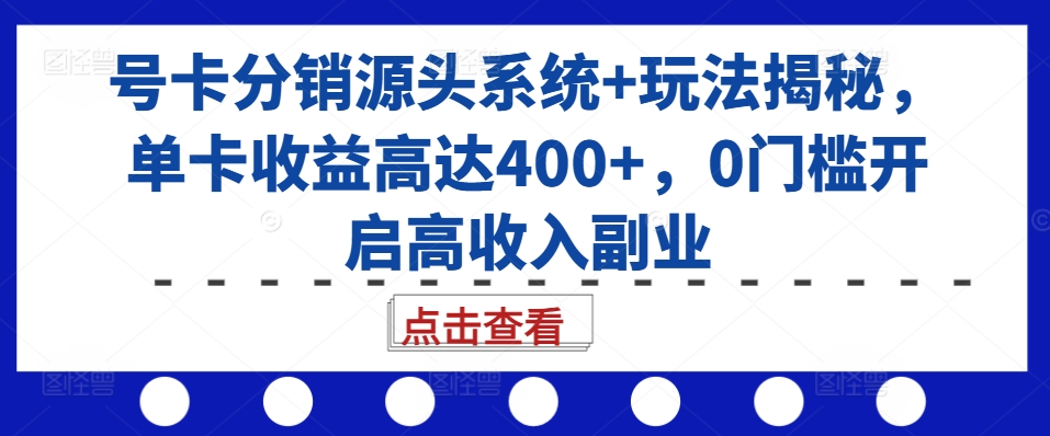 号卡分销源头系统+玩法揭秘，单卡收益高达400+，0门槛开启高收入副业-易读网