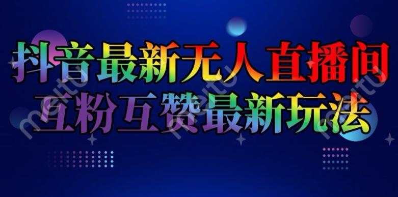 抖音最新无人直播间互粉互赞新玩法，一天收益2k+【揭秘】-易读网