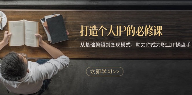 打造个人IP的必修课：从基础剪辑到变现模式，助力你成为职业IP操盘手-易读网