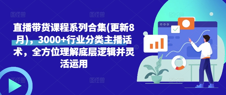 直播带货课程系列合集(更新8月)，3000+行业分类主播话术，全方位理解底层逻辑并灵活运用-易读网