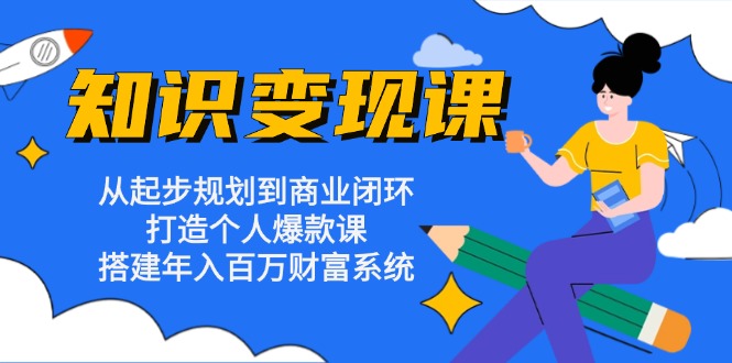 知识变现课：从起步规划到商业闭环 打造个人爆款课 搭建年入百万财富系统-易读网