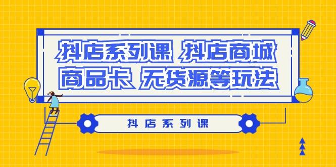 抖店系列课，​抖店商城、商品卡、无货源等玩法-易读网